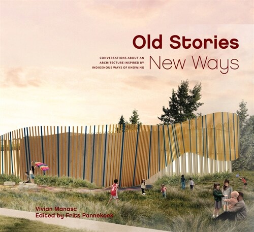 Old Stories, New Ways: Conversations about an Architecture Inspired by Indigenous Ways of Knowing (Paperback)