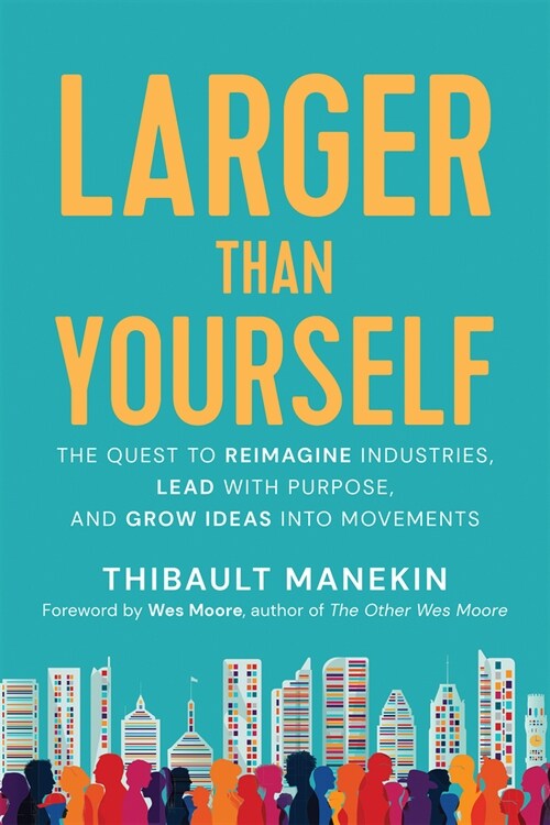 Larger Than Yourself: Reimagine Industries, Lead with Purpose & Grow Ideas Into Movements (Paperback)