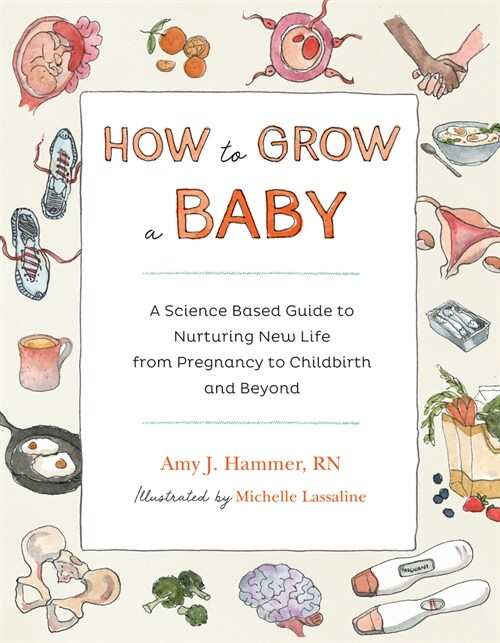 How to Grow a Baby: A Science-Based Guide to Nurturing New Life, from Pregnancy to Childbirth and Beyond (Paperback)