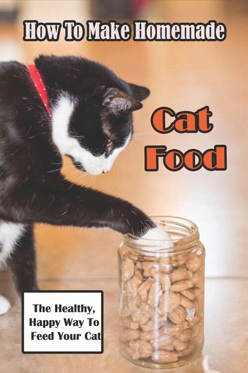 How To Make Homemade Cat Food_ The Healthy, Happy Way To Feed Your Cat: Homemade Cat Food & Treat Recipes (Paperback)