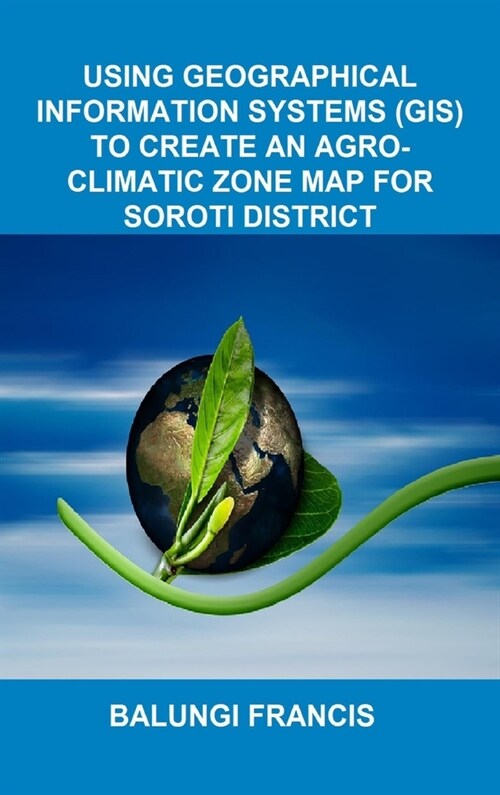 Using Geographical Information Systems (GIS) to create an Agroclimatic Zone Map for Soroti District (Hardcover)