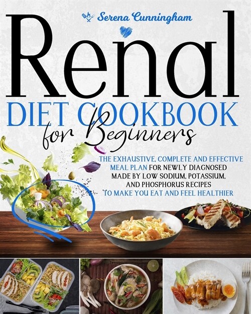 Renal Diet Cookbook For Beginners: The Exhaustive, Complete and Effective Meal Plan For Newly Diagnosed Made By Low Sodium, Potassium, and Phosphorus (Paperback)
