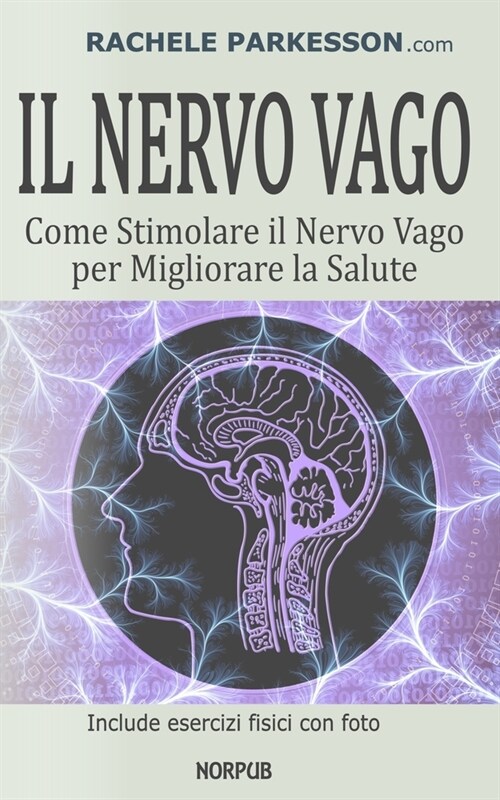 Il Nervo Vago: Come Stimolare il Nervo Vago per Migliorare la Salute. Attiva il Potere Curativo Naturale del Corpo Riduci Malattie Cr (Paperback)