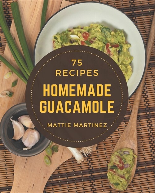 75 Homemade Guacamole Recipes: Lets Get Started with The Best Guacamole Cookbook! (Paperback)