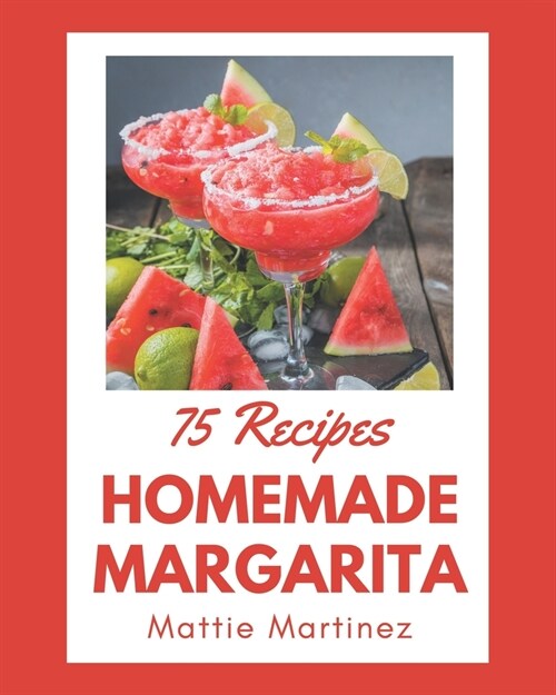 75 Homemade Margarita Recipes: From The Margarita Cookbook To The Table (Paperback)