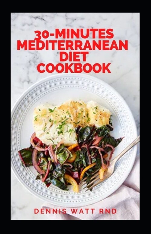 3o-Minutes Mediterranean Diet Cookbook: The Essential Gide To Delicious Rcipes For Lifelong Health And Healthy Eating (Paperback)