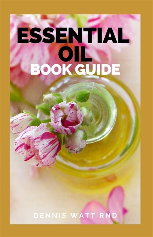 Essential Oil Book Guide: The Ultimate Guide To Natural, Toxic-free Recipes For Health, Healing And Everyday Wellness (Paperback)