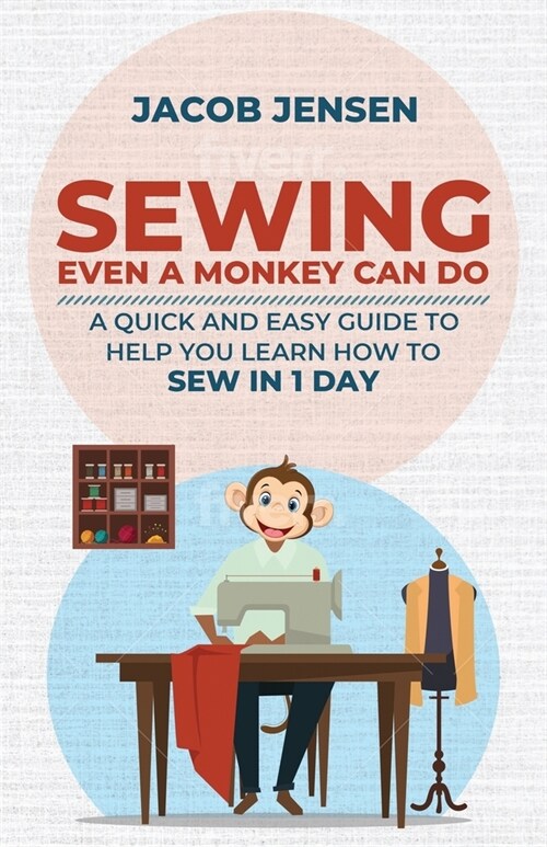 Sewing Even A Monkey Can Do: A Quick And Easy Guide To Help You Learn How To Sew In One Day (Paperback)