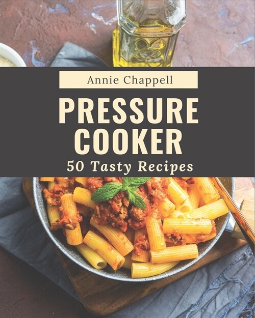 50 Tasty Pressure Cooker Recipes: A Pressure Cooker Cookbook for Effortless Meals (Paperback)