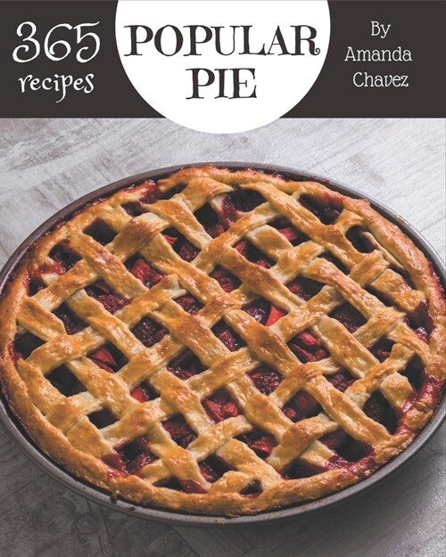 365 Popular Pie Recipes: Start a New Cooking Chapter with Pie Cookbook! (Paperback)