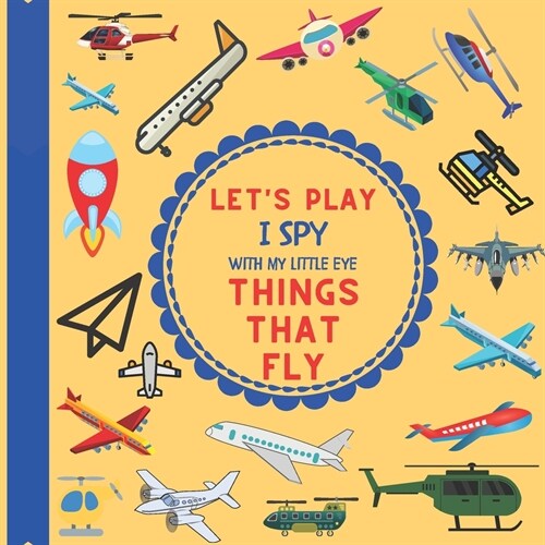 Lets Play I Spy With My Little Eye Things That Fly: : A Fun Guessing Interactive Book with Planes, Helicopters and other things that fly! For kids ag (Paperback)