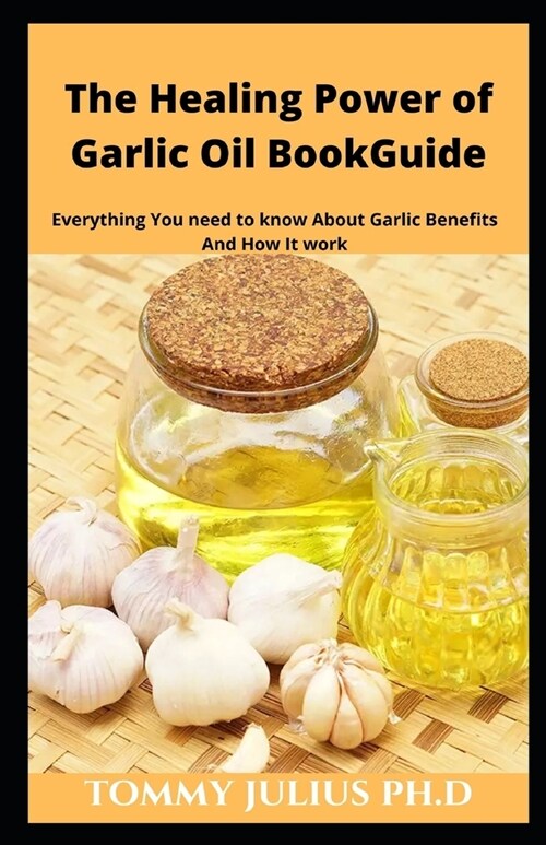 The Healing Power of Garlic Oil BookGuide: Everything You need to know About Garlic Benefits And How It work (Paperback)