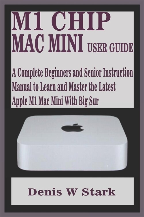 M1 Chip Mac Mini User Guide: A Complete Beginners and Senior Instruction Manual to Learn and Master the Latest Apple M1 Mac Mini with Big Sur (Paperback)