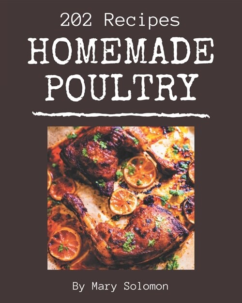 202 Homemade Poultry Recipes: The Poultry Cookbook for All Things Sweet and Wonderful! (Paperback)