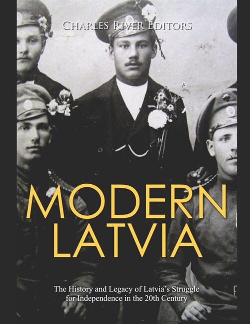 Modern Latvia: The History and Legacy of Latvias Struggle for Independence in the 20th Century (Paperback)