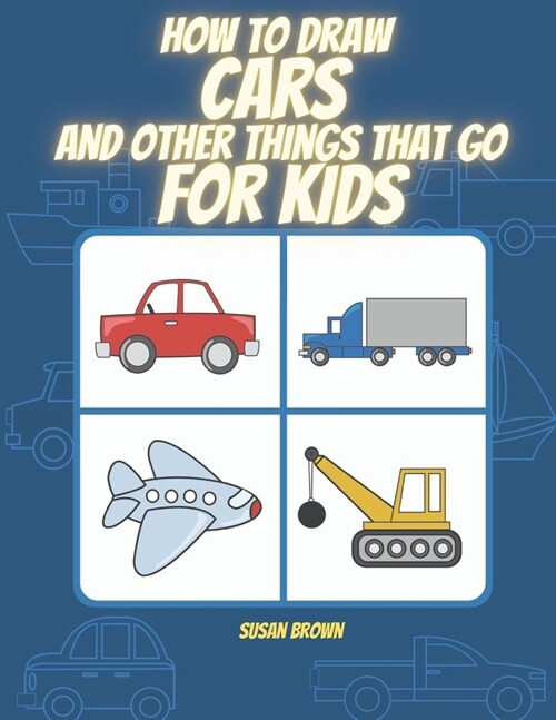 How to draw CARS and other things that go for kids: A Step by Step Drawing Book for drawing cars, trucks, planes and others vehicles (Paperback)