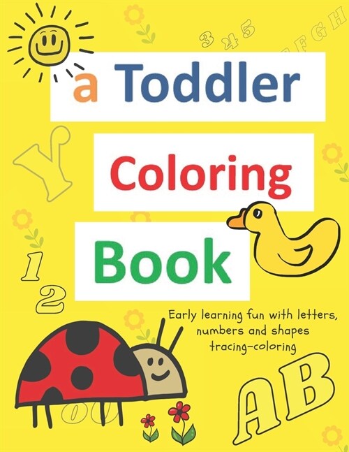 A toddler coloring books: ages 1-3 Including Early Lettering Fun with Letters, Numbers, Animals, and Shapes (Paperback)