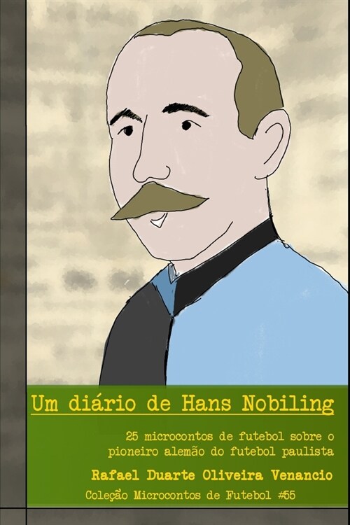 Um di?io de Hans Nobiling: 25 microcontos de futebol sobre o pioneiro alem? do futebol paulista (Paperback)