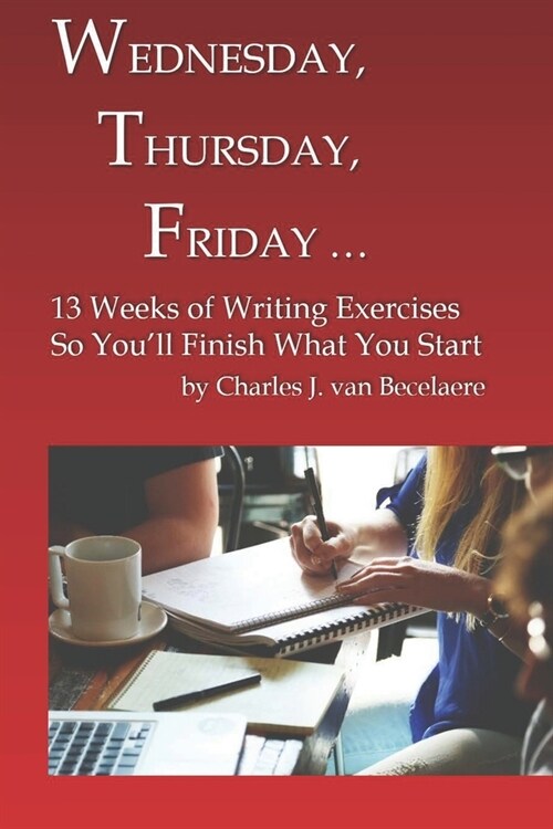 Wednesday, Thursday, Friday ...: 13 Weeks of Writing Exercises So Youll Finish What You Start (Paperback)