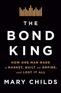 The bond king : how one man made a market, built an empire, and lost it all / 1st ed