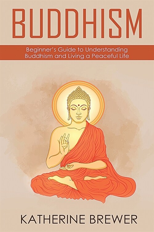 Buddhism: Beginners Guide to Understanding Buddhism and Living a Peaceful Life (Paperback)