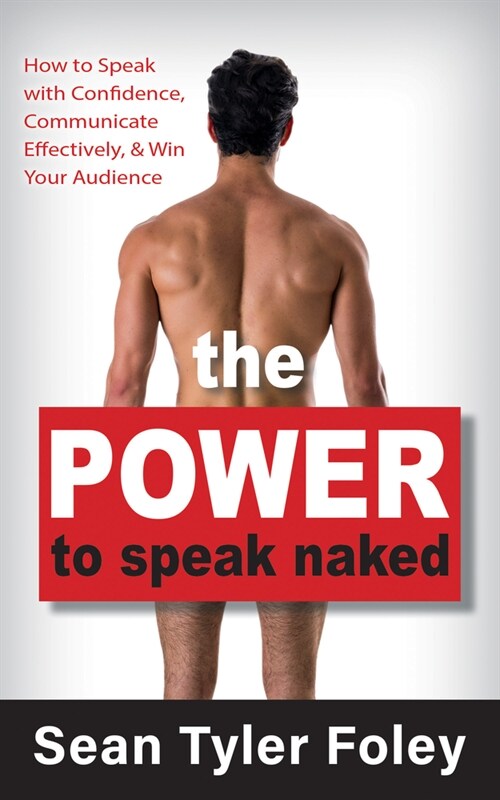 The Power to Speak Naked: How to Speak with Confidence, Communicate Effectively, and Win Your Audience (Paperback)