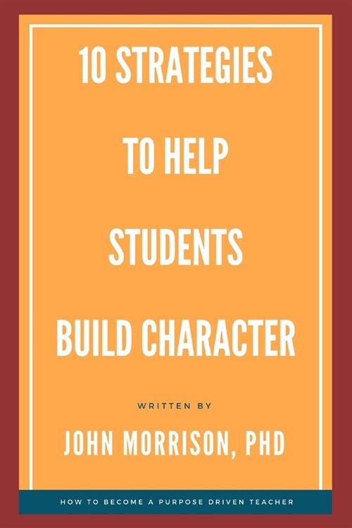 10 Strategies to Help Students Build Character: How to Become a Purpose Driven Teacher (Paperback)