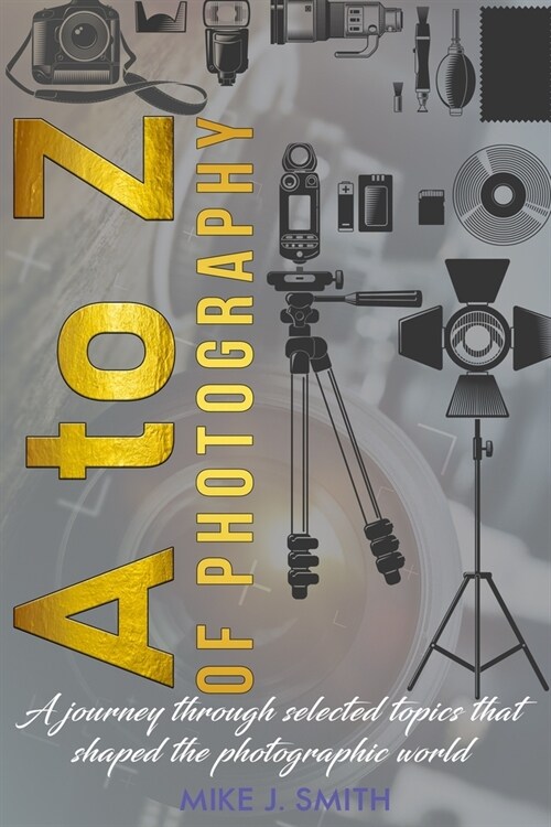 A to Z of Photography: a journey through selected topics that shaped the photographic world (Paperback)