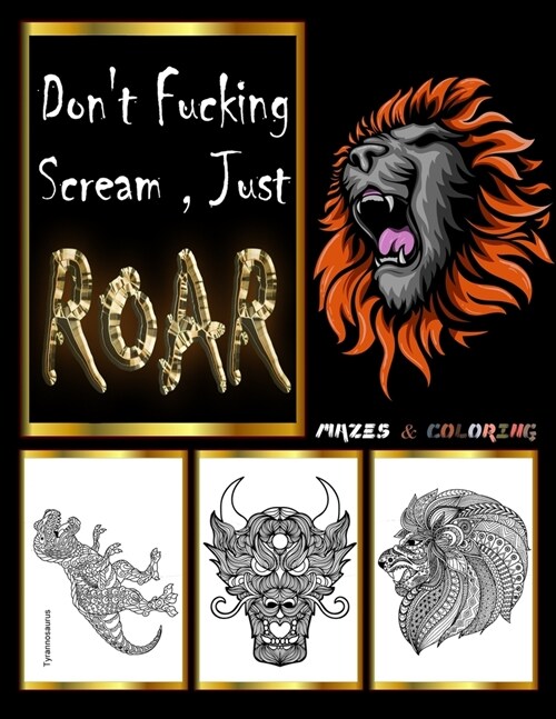 Dont Fucking Scream Just Roar: Coloring Book For Adults To Relieve Stress, Lions, Dinosaurs, Dragons and Eagle Mazes, zentangle coloring books for ad (Paperback)