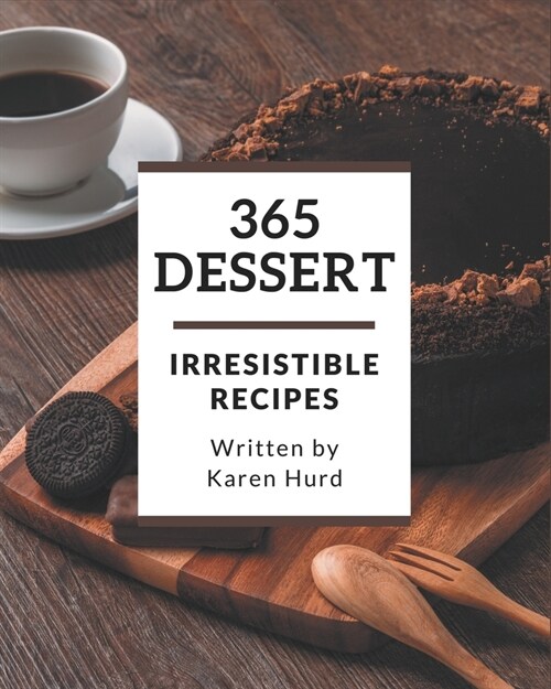 365 Irresistible Dessert Recipes: Not Just a Dessert Cookbook! (Paperback)