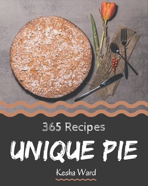 365 Unique Pie Recipes: A One-of-a-kind Pie Cookbook (Paperback)