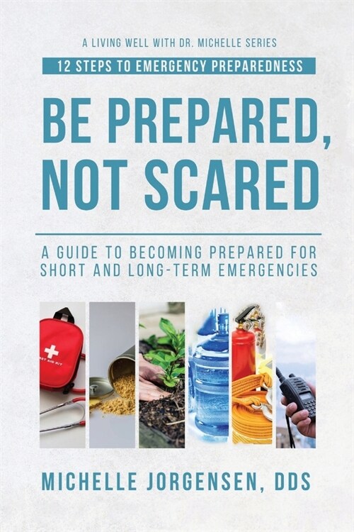 Be Prepared, Not Scared - 12 Steps to Emergency Preparedness: Guide to becoming prepared for short and long-term emergencies (Paperback)