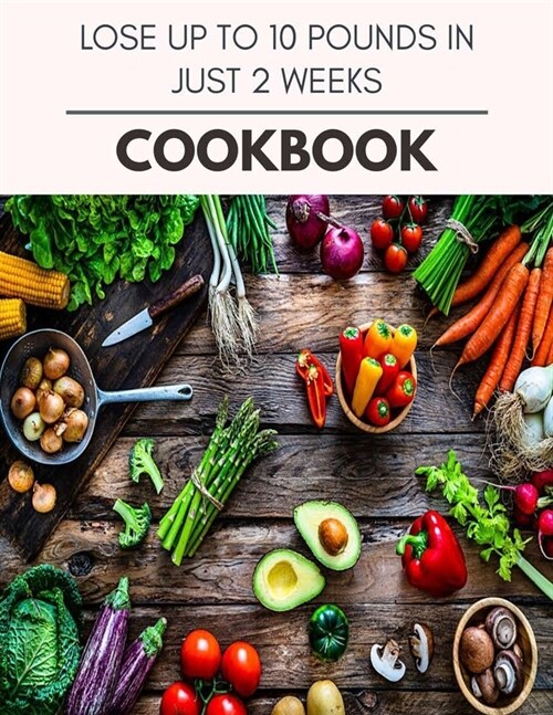 Lose Up To 10 Pounds In Just 2 Weeks Cookbook: Easy and Delicious for Weight Loss Fast, Healthy Living, Reset your Metabolism Eat Clean, Stay Lean wit (Paperback)