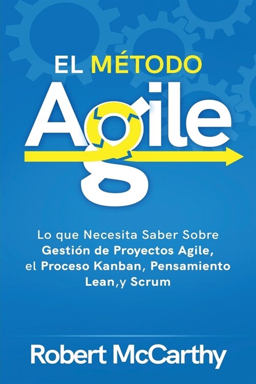 El M?odo Agile: Lo que Necesita Saber Sobre Gesti? de Proyectos Agile, el Proceso Kanban, Pensamiento Lean, y Scrum (Paperback)