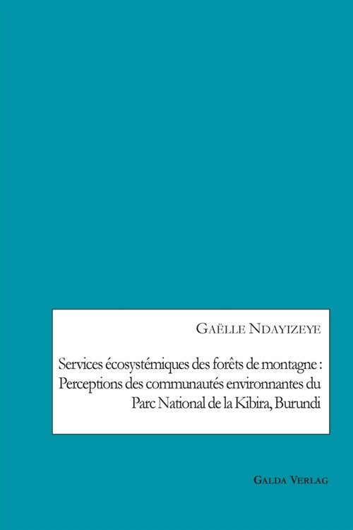 Services ?osyst?iques des for?s de montagne: Perceptions des communaut? environnantes du Parc National de la Kibira, Burundi (Paperback)