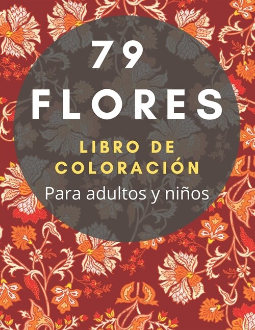 79 Flores: LIBRO DE COLORACI? - Para adultos y ni?s: Un libro de colorear para adultos y ni?s con ramos, decoraciones, dise?s (Paperback)