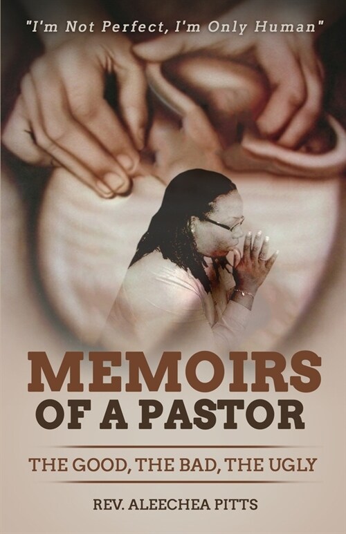 Memoirs of a Pastor: The Good, The Bad, The Ugly!: Im not perfect, Im only human. (Paperback)