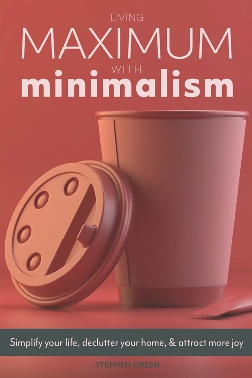 Living Maximum With Minimalism: Simplify Your Life, Declutter Your Home, and Attract More Joy (Paperback)