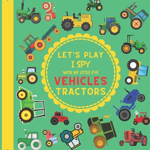 Lets Play I Spy With My Little Eye Vehicles Tractors: A Fun Guessing Game with Tractors! For kids ages 2-5 Loving Vehicles, Toddlers and Preschoolers (Paperback)