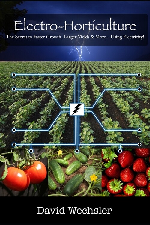 Electro-Horticulture: The Secret to Faster Growth, Larger Yields & More... Using Electricity! (Paperback)