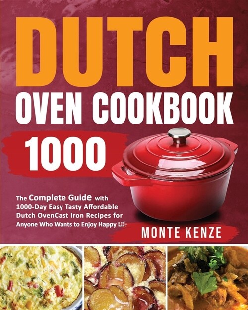 Dutch Oven Cookbook 1000: The Complete Guide with 1000-Day Easy Tasty Affordable Dutch Oven Cast Iron Recipes for Anyone Who Wants to Enjoy Happ (Paperback)