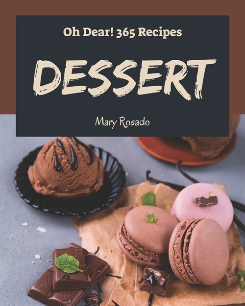 Oh Dear! 365 Dessert Recipes: The Best Dessert Cookbook on Earth (Paperback)