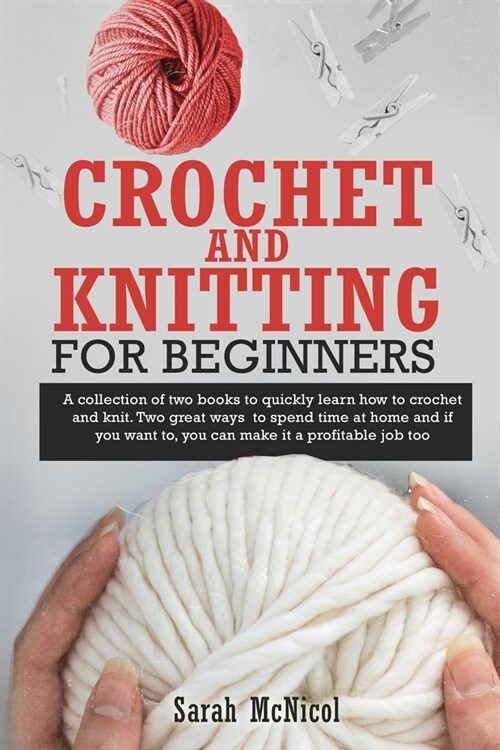 Crochet and Knitting for Beginners: A Collection Of Two Books To Quickly Learn How To Crochet And Knit. Two Great Ways To Spend Time At Home And If Yo (Paperback)