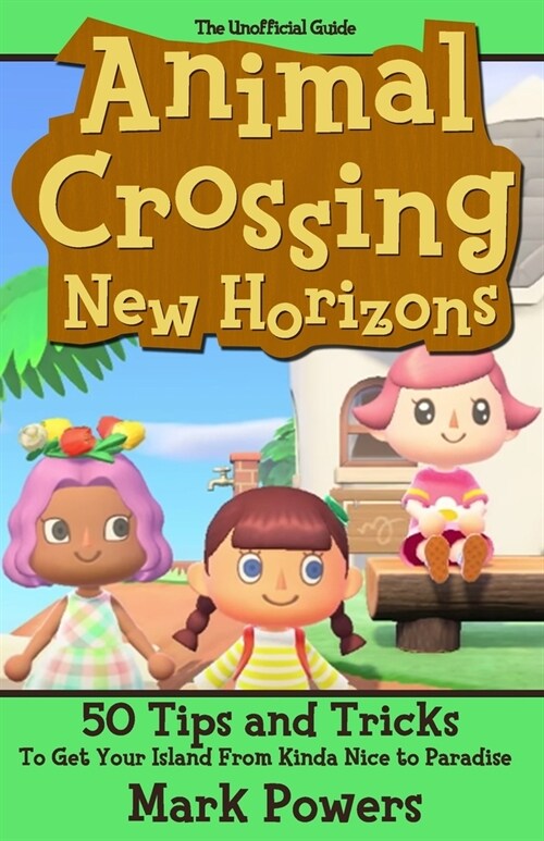 The Unofficial Guide to Animal Crossing: New Horizons: 50 Tips and Tricks to get your Island from to Kinda Nice to Paradise (Paperback)