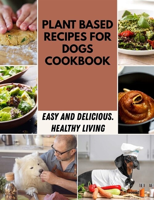 Plant Based Recipes For Dogs Cookbook: Quick & Easy Recipes For Busy People Who Love to Eat Well (Paperback)