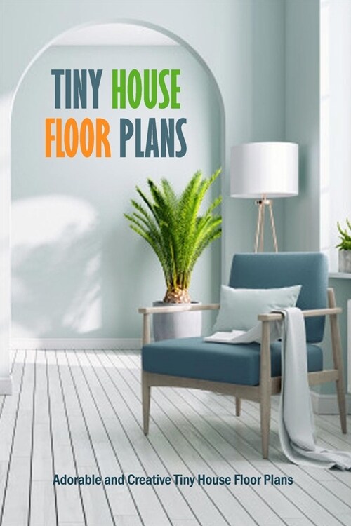 Tiny House Floor Plans: Adorable and Creative Tiny House Floor Plans: Clever Design Ideas for Small Spaces Book (Paperback)
