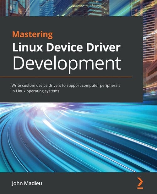 Mastering Linux Device Driver Development : Write custom device drivers to support computer peripherals in Linux operating systems (Paperback)