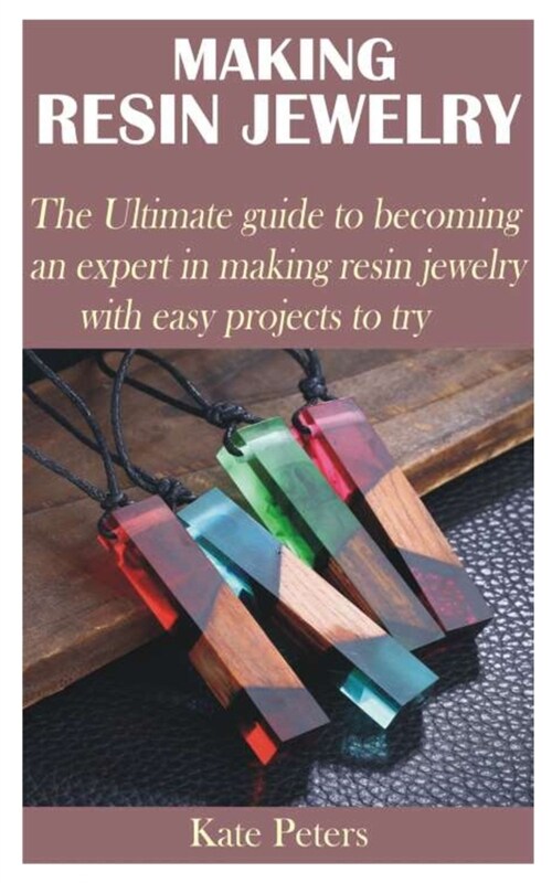 Making Resin Jewelry: The Ultimate guide to becoming an expert in making resin jewelry with easy projects to try (Paperback)