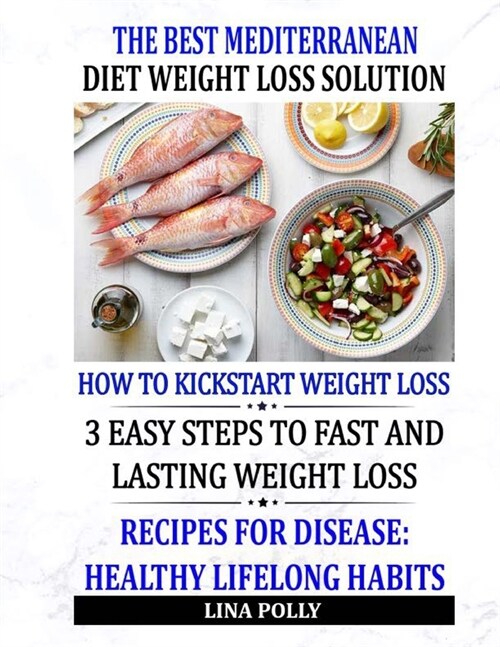 The Best Mediterranean Diet Weight Loss Solution: How To Kickstart Weight Loss: 3 Easy Steps To Fast And Lasting Weight Loss: Recipes For Disease: Hea (Paperback)