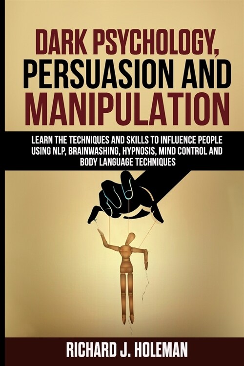 Dark Psychology, Persuasion, and Manipulation: Learn the Techniques and Skills to Influence People Using NLP, Brainwashing, Hypnosis, Mind Control, an (Paperback)